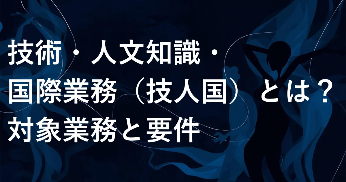 技術・人文知識・国際業務(技人国)とは?対象業務と要件